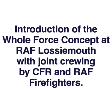 Introduction of the Whole Force Concept at RAF Lossiemouth with joint crewing by CFR and RAF Firefighters.