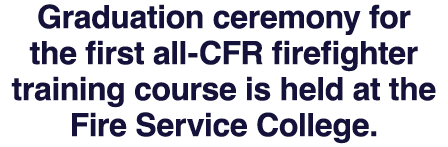 Graduation ceremony for the first all-CFR firefighter training course is held at the Fire Service College. 